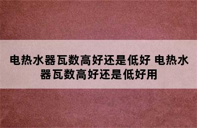 电热水器瓦数高好还是低好 电热水器瓦数高好还是低好用